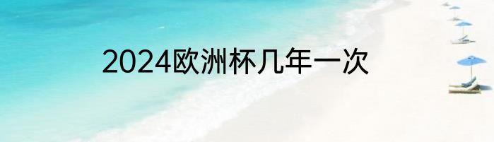 2024欧洲杯几年一次