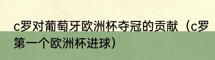 c罗对葡萄牙欧洲杯夺冠的贡献（c罗第一个欧洲杯进球）