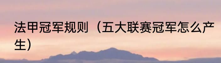 法甲冠军规则（五大联赛冠军怎么产生）