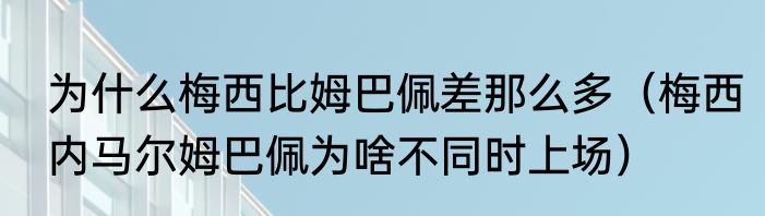 为什么梅西比姆巴佩差那么多（梅西内马尔姆巴佩为啥不同时上场）