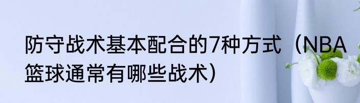 防守战术基本配合的7种方式（NBA篮球通常有哪些战术）
