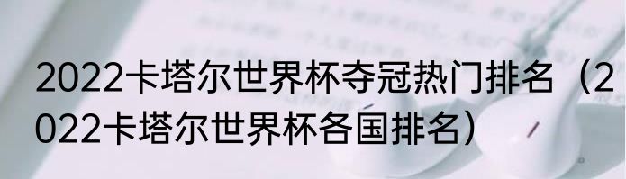 2022卡塔尔世界杯夺冠热门排名（2022卡塔尔世界杯各国排名）