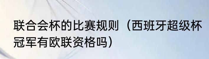 联合会杯的比赛规则（西班牙超级杯冠军有欧联资格吗）