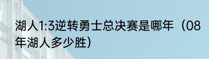 湖人1:3逆转勇士总决赛是哪年（08年湖人多少胜）