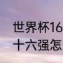 世界杯16强对阵表如何分配（世界杯十六强怎么分组）