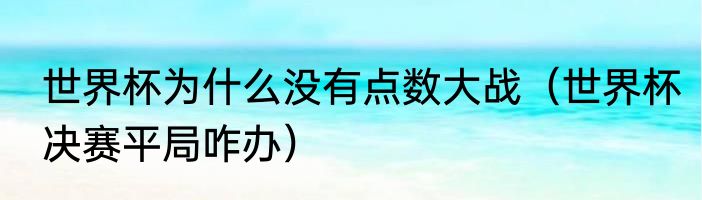 世界杯为什么没有点数大战（世界杯决赛平局咋办）