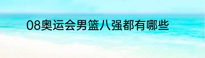 08奥运会男篮八强都有哪些