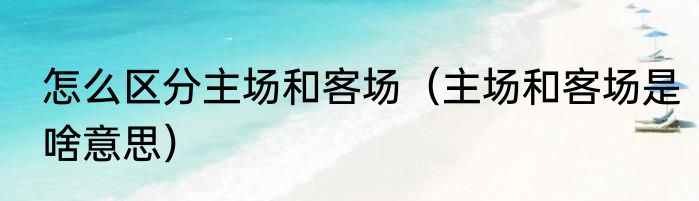怎么区分主场和客场（主场和客场是啥意思）