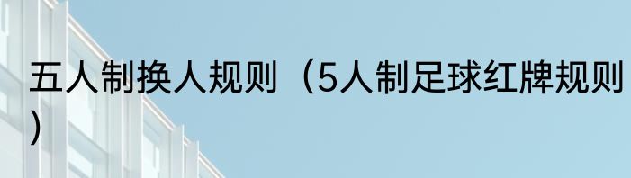 五人制换人规则（5人制足球红牌规则）