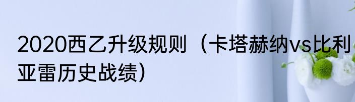 2020西乙升级规则（卡塔赫纳vs比利亚雷历史战绩）
