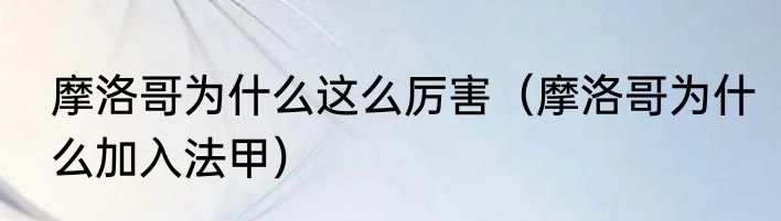 摩洛哥为什么这么厉害（摩洛哥为什么加入法甲）
