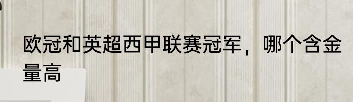 欧冠和英超西甲联赛冠军，哪个含金量高