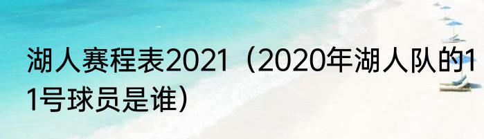 湖人赛程表2021（2020年湖人队的11号球员是谁）