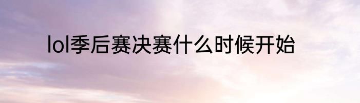 lol季后赛决赛什么时候开始