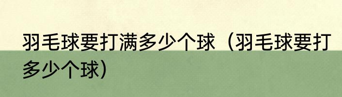 羽毛球要打满多少个球（羽毛球要打多少个球）