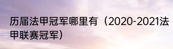 历届法甲冠军哪里有（2020-2021法甲联赛冠军）