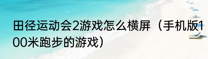 田径运动会2游戏怎么横屏（手机版100米跑步的游戏）
