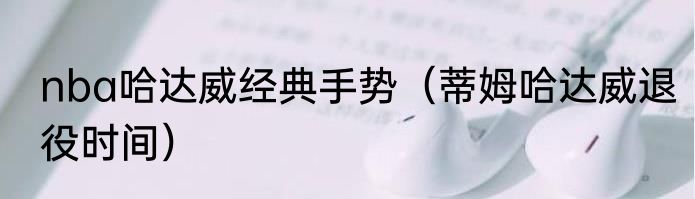 nba哈达威经典手势（蒂姆哈达威退役时间）