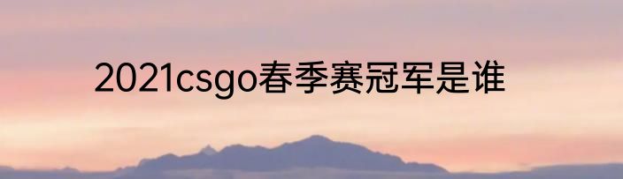 2021csgo春季赛冠军是谁
