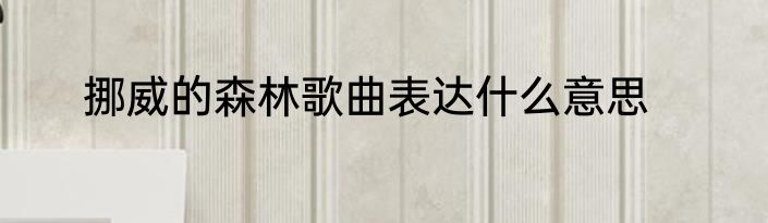 挪威的森林歌曲表达什么意思