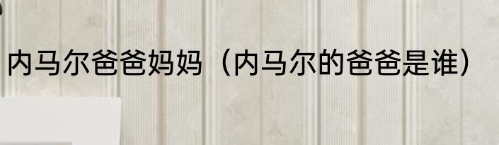 内马尔爸爸妈妈（内马尔的爸爸是谁）