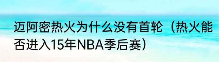 迈阿密热火为什么没有首轮（热火能否进入15年NBA季后赛）