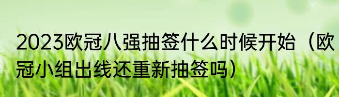 2023欧冠八强抽签什么时候开始（欧冠小组出线还重新抽签吗）