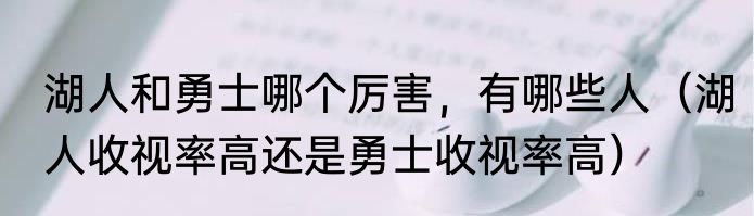 湖人和勇士哪个厉害，有哪些人（湖人收视率高还是勇士收视率高）