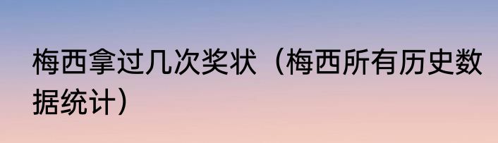 梅西拿过几次奖状（梅西所有历史数据统计）