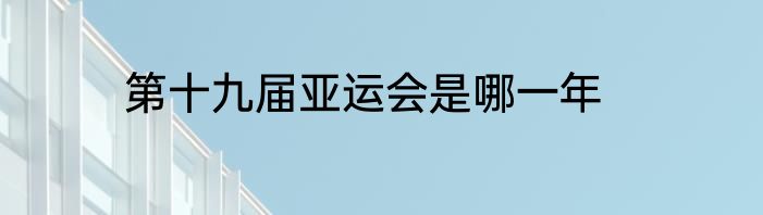 第十九届亚运会是哪一年
