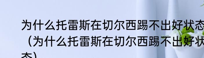 为什么托雷斯在切尔西踢不出好状态（为什么托雷斯在切尔西踢不出好状态）
