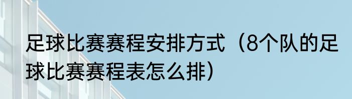 足球比赛赛程安排方式（8个队的足球比赛赛程表怎么排）