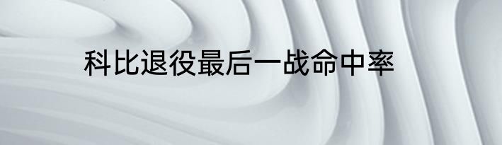 科比退役最后一战命中率