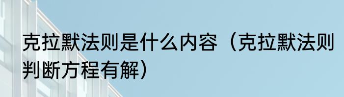 克拉默法则是什么内容（克拉默法则判断方程有解）