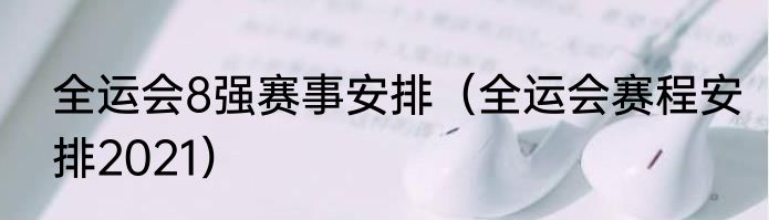 全运会8强赛事安排（全运会赛程安排2021）