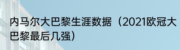 内马尔大巴黎生涯数据（2021欧冠大巴黎最后几强）