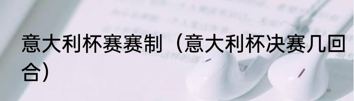 意大利杯赛赛制（意大利杯决赛几回合）