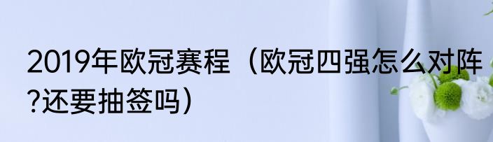2019年欧冠赛程（欧冠四强怎么对阵?还要抽签吗）