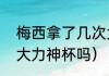 梅西拿了几次大力神杯（梅西能拿到大力神杯吗）