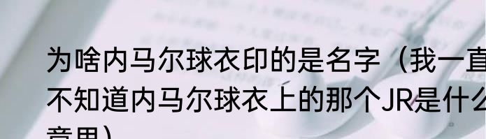 为啥内马尔球衣印的是名字（我一直不知道内马尔球衣上的那个JR是什么意思）