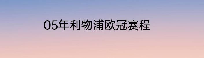 05年利物浦欧冠赛程