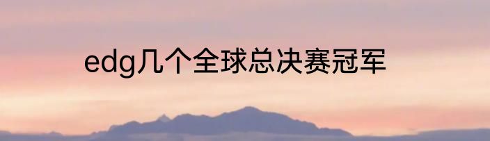 edg几个全球总决赛冠军