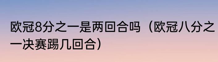 欧冠8分之一是两回合吗（欧冠八分之一决赛踢几回合）