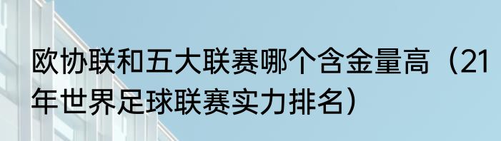 欧协联和五大联赛哪个含金量高（21年世界足球联赛实力排名）
