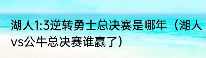 湖人1:3逆转勇士总决赛是哪年（湖人vs公牛总决赛谁赢了）