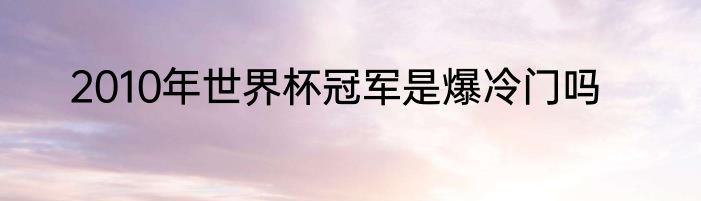 2010年世界杯冠军是爆冷门吗