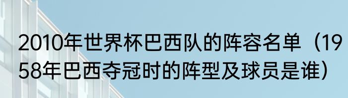 2010年世界杯巴西队的阵容名单（1958年巴西夺冠时的阵型及球员是谁）