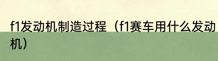 f1发动机制造过程（f1赛车用什么发动机）