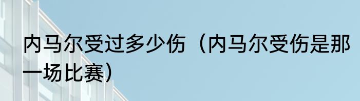 内马尔受过多少伤（内马尔受伤是那一场比赛）
