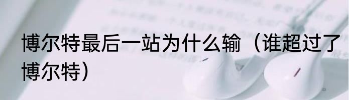 博尔特最后一站为什么输（谁超过了博尔特）